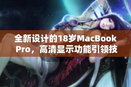全新设计的18岁MacBook Pro，高清显示功能引领技术潮流