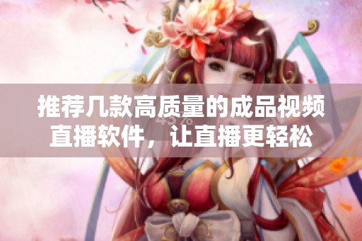 推荐几款高质量的成品视频直播软件，让直播更轻松