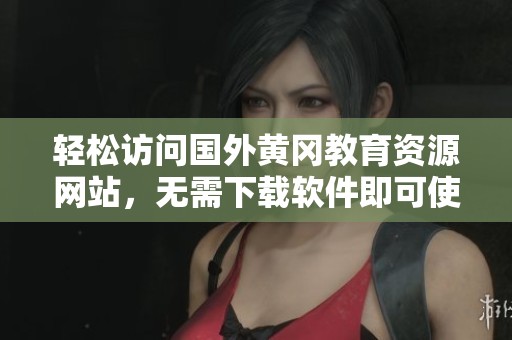 轻松访问国外黄冈教育资源网站，无需下载软件即可使用