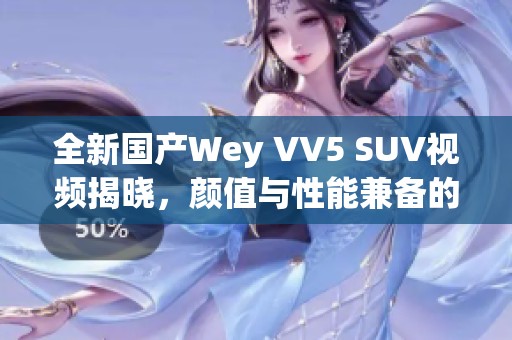 全新国产Wey VV5 SUV视频揭晓，颜值与性能兼备的市场新宠