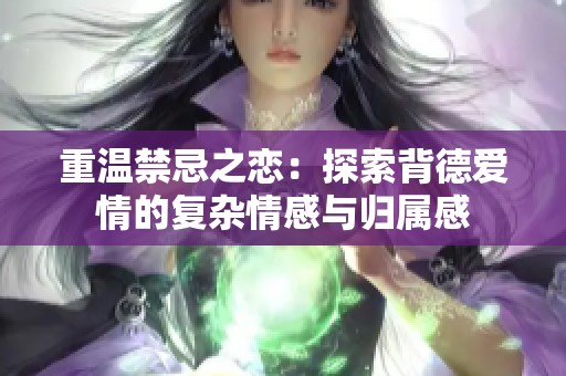 重温禁忌之恋：探索背德爱情的复杂情感与归属感