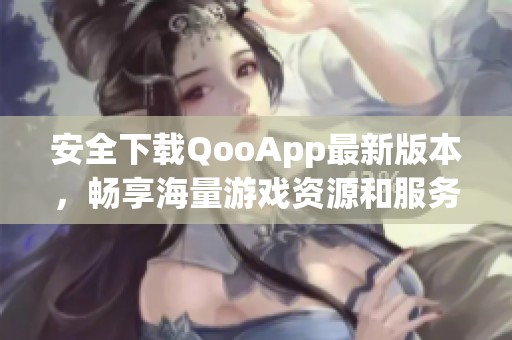安全下载QooApp最新版本，畅享海量游戏资源和服务