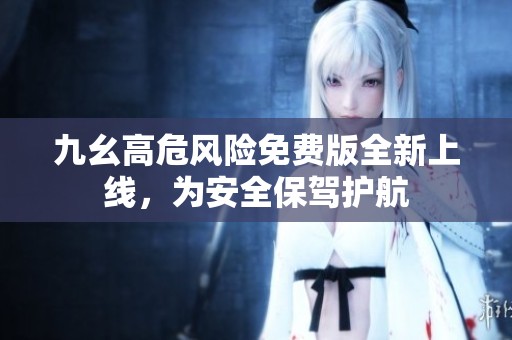九幺高危风险免费版全新上线，为安全保驾护航