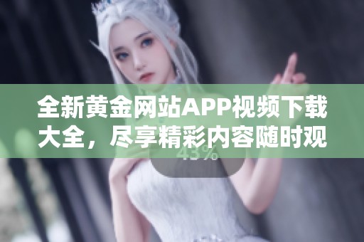 全新黄金网站APP视频下载大全，尽享精彩内容随时观看