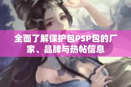 全面了解保护包PSP包的厂家、品牌与热帖信息