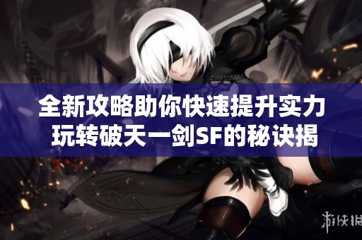 全新攻略助你快速提升实力 玩转破天一剑SF的秘诀揭秘