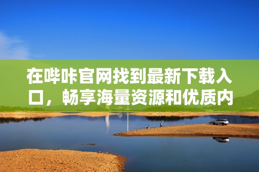 在哔咔官网找到最新下载入口，畅享海量资源和优质内容