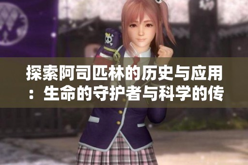 探索阿司匹林的历史与应用：生命的守护者与科学的传奇