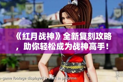 《红月战神》全新复刻攻略，助你轻松成为战神高手！