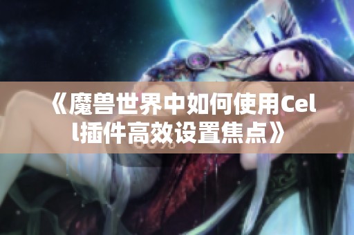 《魔兽世界中如何使用Cell插件高效设置焦点》