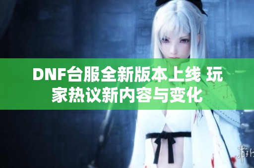 DNF台服全新版本上线 玩家热议新内容与变化
