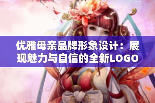 优雅母亲品牌形象设计：展现魅力与自信的全新LOGO