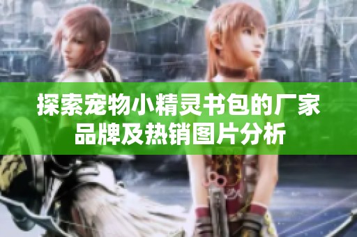 探索宠物小精灵书包的厂家品牌及热销图片分析