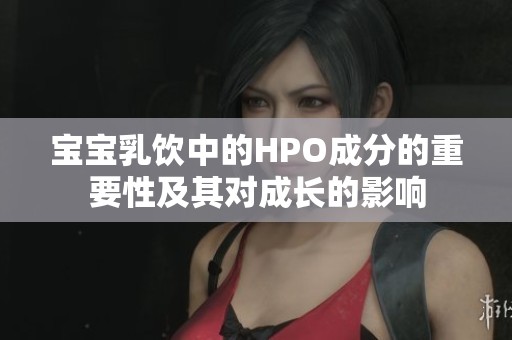 宝宝乳饮中的HPO成分的重要性及其对成长的影响
