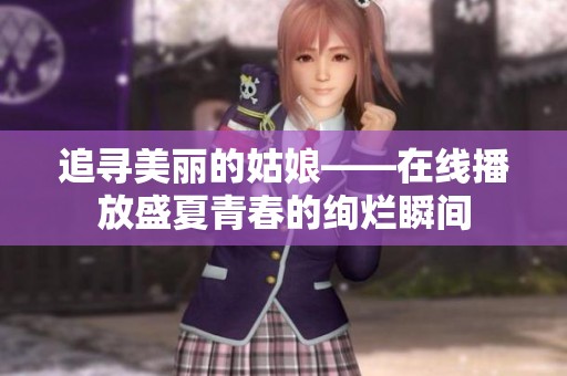 追寻美丽的姑娘——在线播放盛夏青春的绚烂瞬间