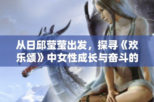 从日邱莹莹出发，探寻《欢乐颂》中女性成长与奋斗的故事