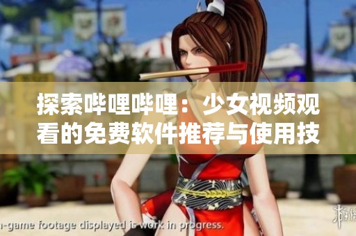 探索哔哩哔哩：少女视频观看的免费软件推荐与使用技巧
