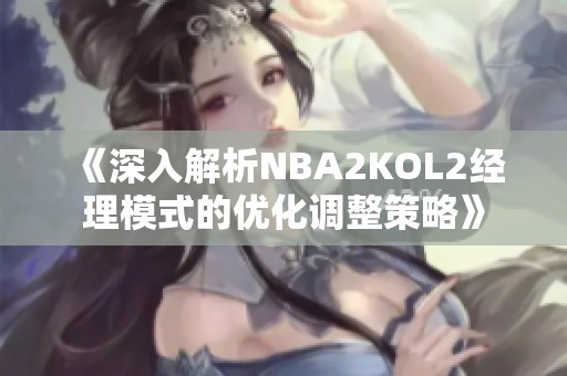 《深入解析NBA2KOL2经理模式的优化调整策略》