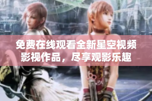 免费在线观看全新星空视频影视作品，尽享观影乐趣