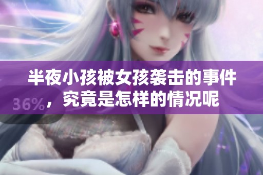 半夜小孩被女孩袭击的事件，究竟是怎样的情况呢