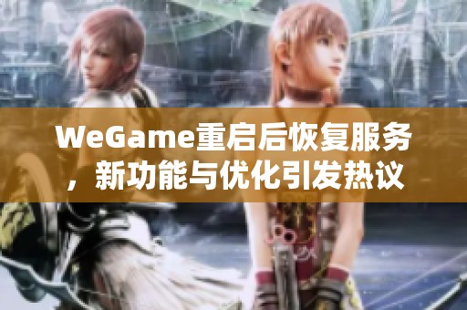 WeGame重启后恢复服务，新功能与优化引发热议