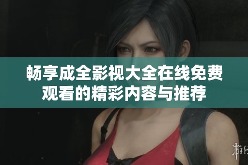 畅享成全影视大全在线免费观看的精彩内容与推荐