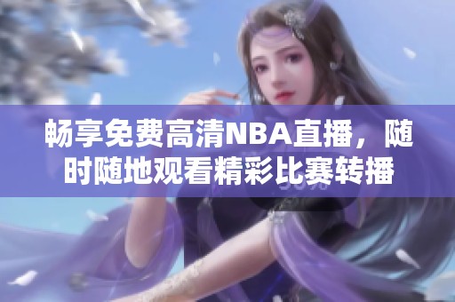 畅享免费高清NBA直播，随时随地观看精彩比赛转播