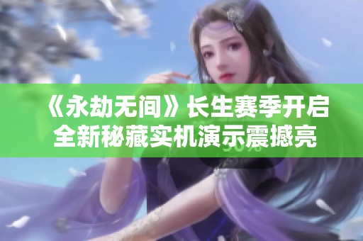《永劫无间》长生赛季开启 全新秘藏实机演示震撼亮相