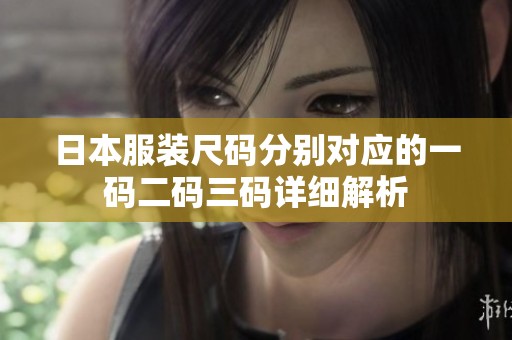 日本服装尺码分别对应的一码二码三码详细解析