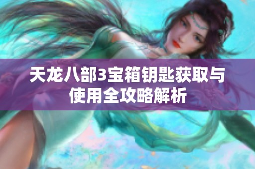 天龙八部3宝箱钥匙获取与使用全攻略解析