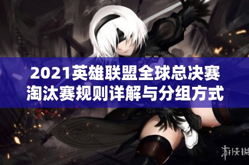 2021英雄联盟全球总决赛淘汰赛规则详解与分组方式解析