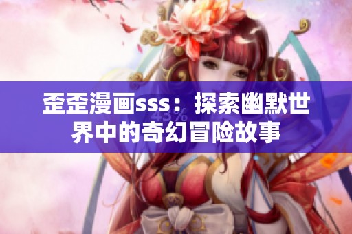 歪歪漫画sss：探索幽默世界中的奇幻冒险故事