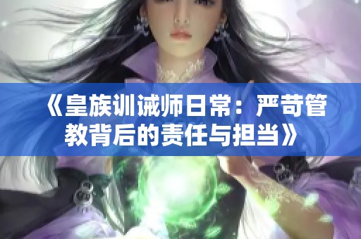 《皇族训诫师日常：严苛管教背后的责任与担当》
