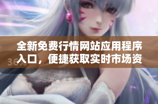 全新免费行情网站应用程序入口，便捷获取实时市场资讯