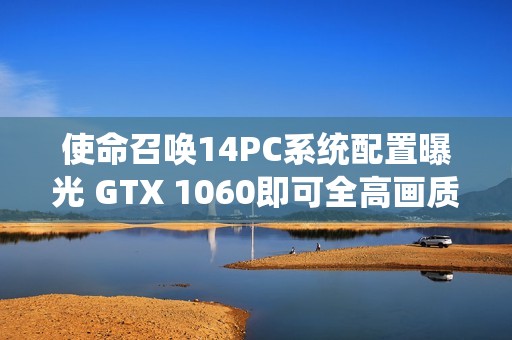 使命召唤14PC系统配置曝光 GTX 1060即可全高画质畅玩