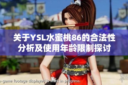 关于YSL水蜜桃86的合法性分析及使用年龄限制探讨
