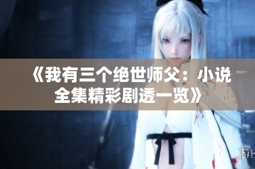 《我有三个绝世师父：小说全集精彩剧透一览》