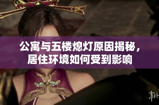 公寓与五楼熄灯原因揭秘，居住环境如何受到影响