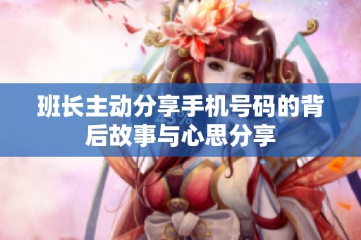 班长主动分享手机号码的背后故事与心思分享