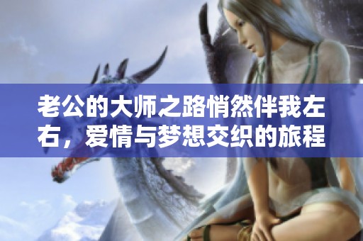 老公的大师之路悄然伴我左右，爱情与梦想交织的旅程