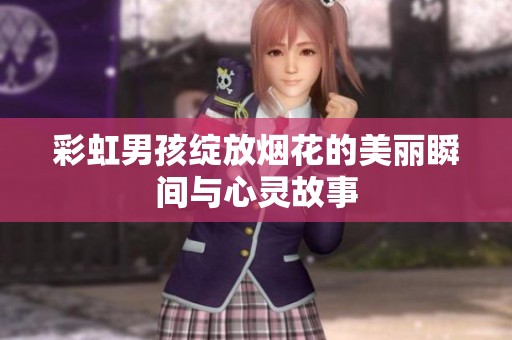彩虹男孩绽放烟花的美丽瞬间与心灵故事