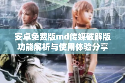 安卓免费版md传媒破解版功能解析与使用体验分享