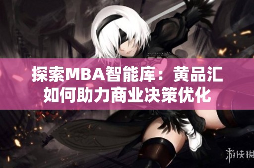 探索MBA智能库：黄品汇如何助力商业决策优化