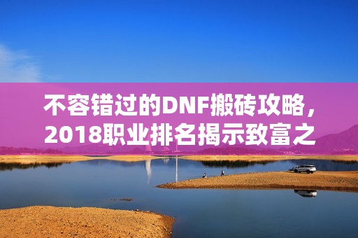 不容错过的DNF搬砖攻略，2018职业排名揭示致富之路
