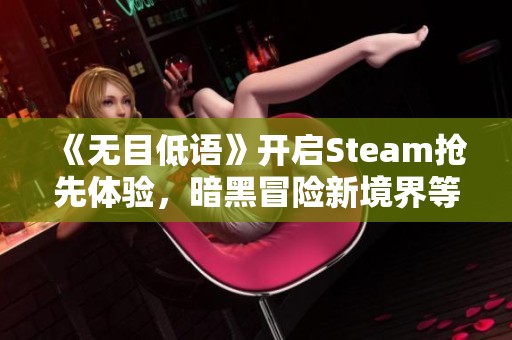 《无目低语》开启Steam抢先体验，暗黑冒险新境界等你来探索！