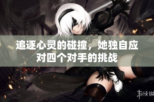 追逐心灵的碰撞，她独自应对四个对手的挑战