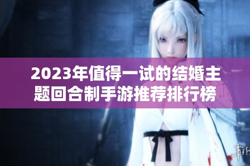2023年值得一试的结婚主题回合制手游推荐排行榜