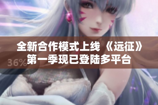 全新合作模式上线 《远征》第一季现已登陆多平台