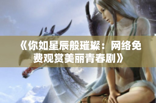 《你如星辰般璀璨：网络免费观赏美丽青春剧》