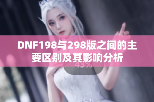 DNF198与298版之间的主要区别及其影响分析